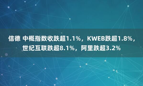 信德 中概指数收跌超1.1%，KWEB跌超1.8%，世纪互联跌超8.1%，阿里跌超3.2%