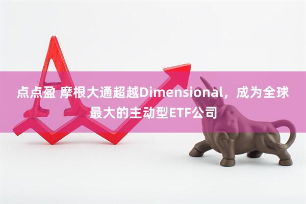 点点盈 摩根大通超越Dimensional，成为全球最大的主动型ETF公司