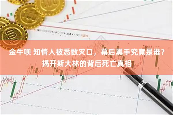 金牛呗 知情人被悉数灭口，幕后黑手究竟是谁？揭开斯大林的背后死亡真相