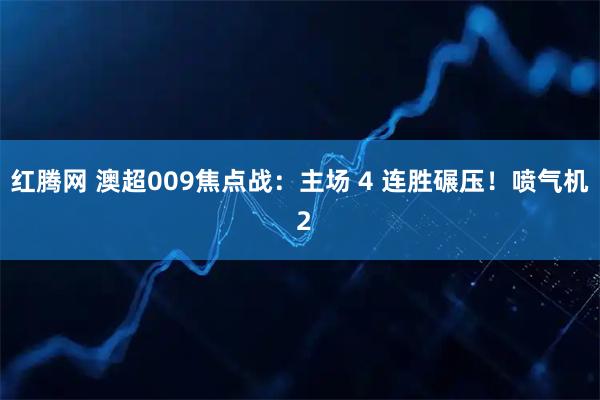 红腾网 澳超009焦点战:主场 4 连胜碾压!喷气机 2