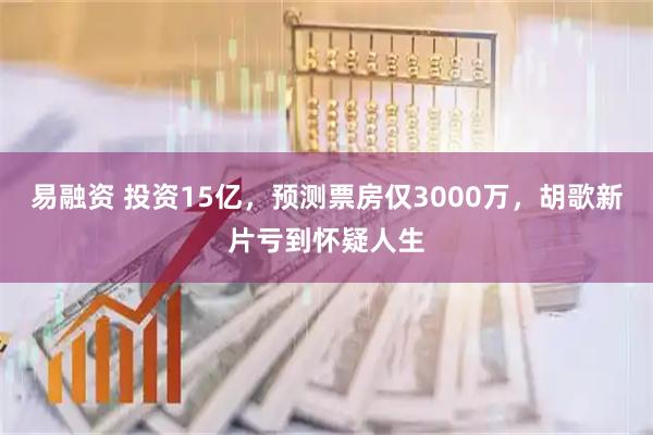 易融资 投资15亿，预测票房仅3000万，胡歌新片亏到怀疑人生
