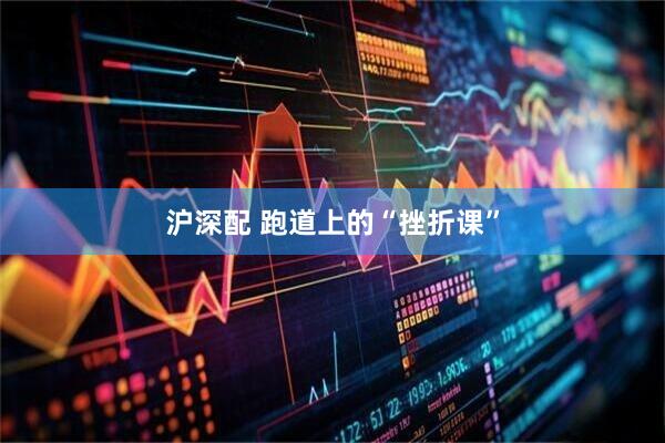 沪深配 跑道上的“挫折课”