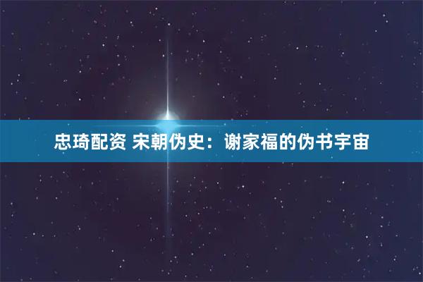 忠琦配资 宋朝伪史：谢家福的伪书宇宙