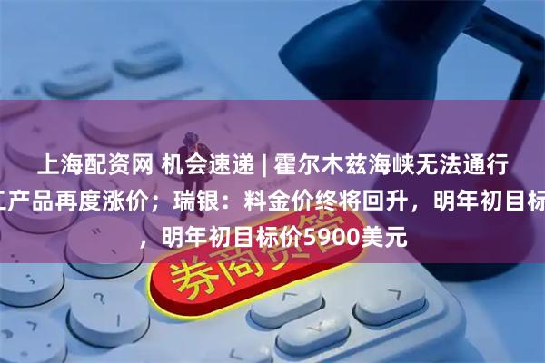 上海配资网 机会速递 | 霍尔木兹海峡无法通行，巴斯夫化工产品再度涨价；瑞银：料金价终将回升，明年初目标价5900美元