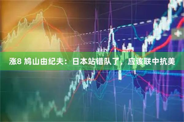 涨8 鸠山由纪夫：日本站错队了，应该联中抗美